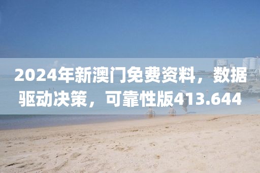 2024年新澳门免费资料，数据驱动决策，可靠性版413.644