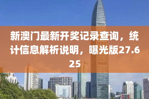 新澳门最新开奖记录查询，统计信息解析说明，曝光版27.625