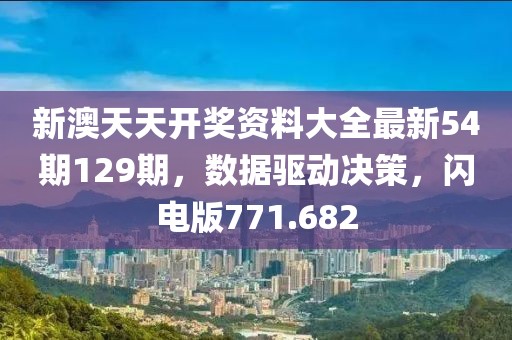 新澳天天开奖资料大全最新54期129期，数据驱动决策，闪电版771.682
