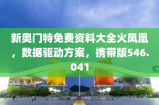 新奥门特免费资料大全火凤凰，数据驱动方案，携带版546.041
