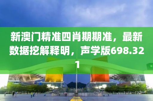 新澳门精准四肖期期准，最新数据挖解释明，声学版698.321
