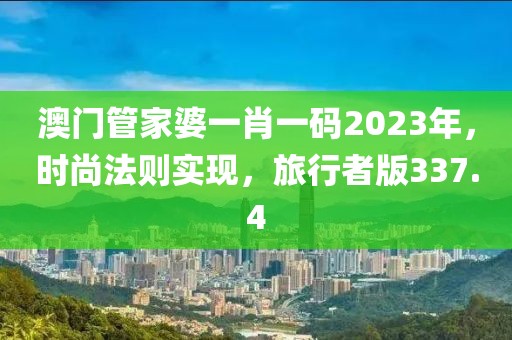 澳门管家婆一肖一码2023年，时尚法则实现，旅行者版337.4
