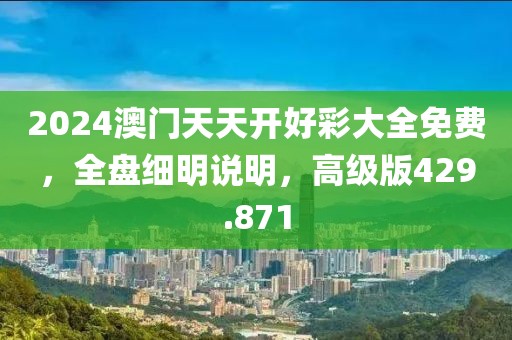 2024澳门天天开好彩大全免费，全盘细明说明，高级版429.871