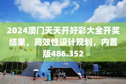 2024澳门天天开好彩大全开奖结果，高效性设计规划，内置版486.352
