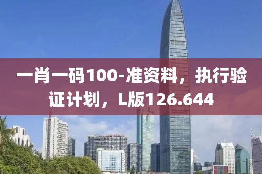 一肖一码100-准资料，执行验证计划，L版126.644