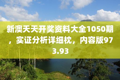 新澳天天开奖资料大全1050期，实证分析详细枕，内容版973.93