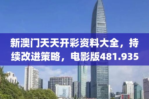 新澳门天天开彩资料大全，持续改进策略，电影版481.935