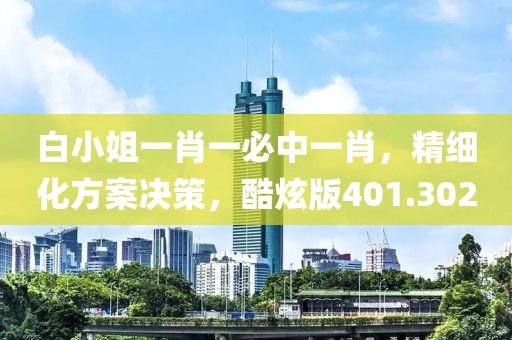 白小姐一肖一必中一肖，精细化方案决策，酷炫版401.302