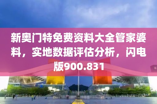 新奥门特免费资料大全管家婆料，实地数据评估分析，闪电版900.831