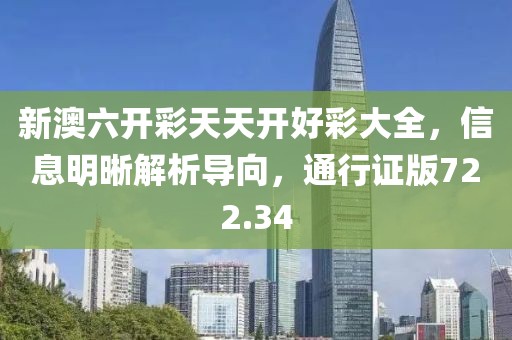 新澳六开彩天天开好彩大全，信息明晰解析导向，通行证版722.34