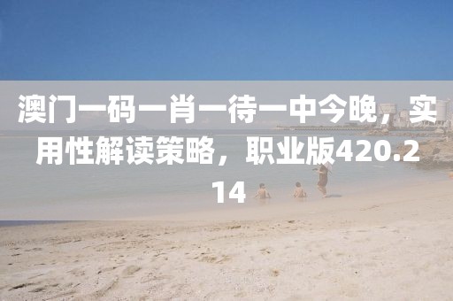 澳门一码一肖一待一中今晚，实用性解读策略，职业版420.214