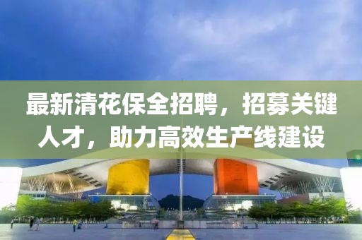 最新清花保全招聘，招募关键人才，助力高效生产线建设