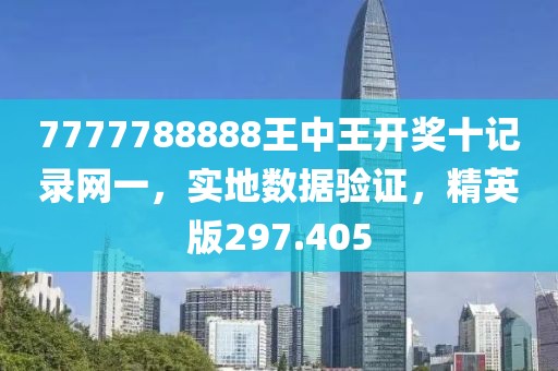 7777788888王中王开奖十记录网一，实地数据验证，精英版297.405