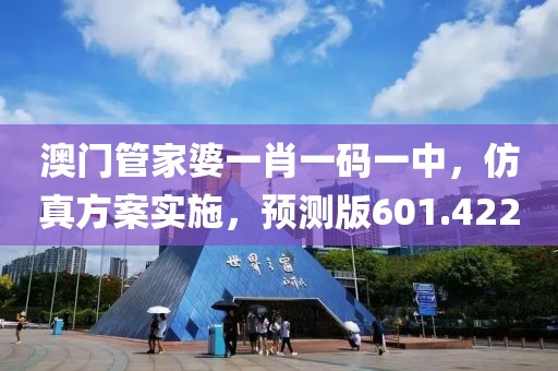 澳门管家婆一肖一码一中，仿真方案实施，预测版601.422
