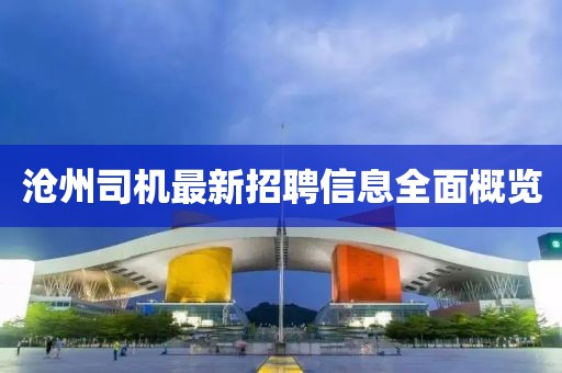 沧州司机最新招聘信息全面概览