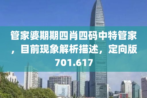 管家婆期期四肖四码中特管家，目前现象解析描述，定向版701.617