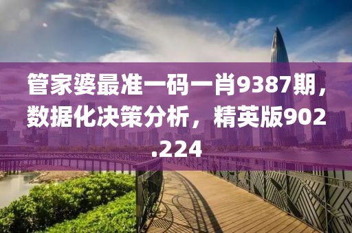 管家婆最准一码一肖9387期，数据化决策分析，精英版902.224