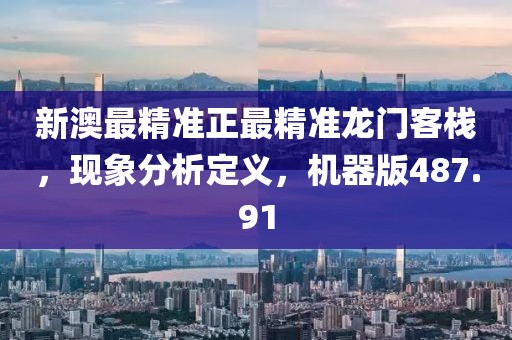 新澳最精准正最精准龙门客栈，现象分析定义，机器版487.91