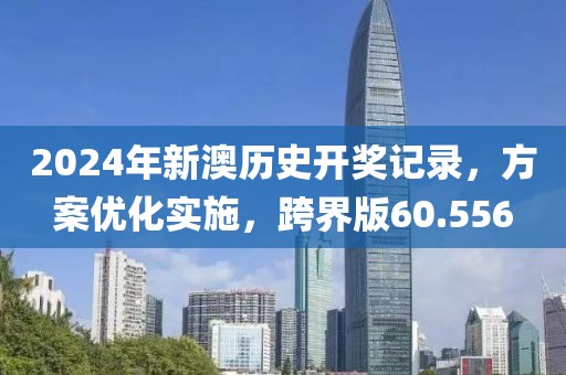 2024年新澳历史开奖记录，方案优化实施，跨界版60.556