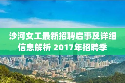 沙河女工最新招聘启事及详细信息解析 2017年招聘季