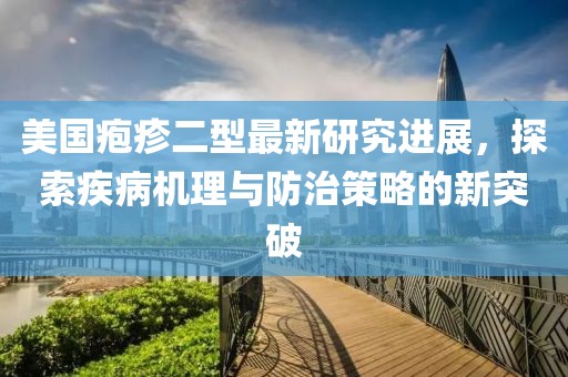 美国疱疹二型最新研究进展，探索疾病机理与防治策略的新突破