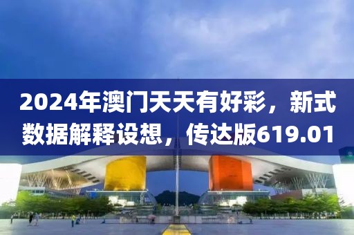 2024年澳门天天有好彩，新式数据解释设想，传达版619.01