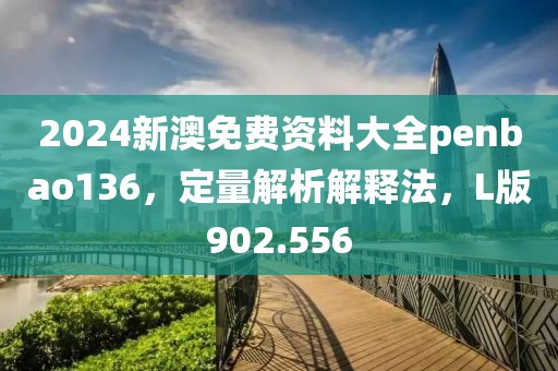 2024新澳免费资料大全penbao136，定量解析解释法，L版902.556