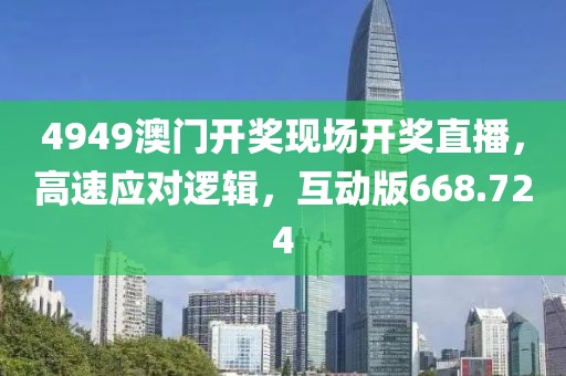 4949澳门开奖现场开奖直播，高速应对逻辑，互动版668.724