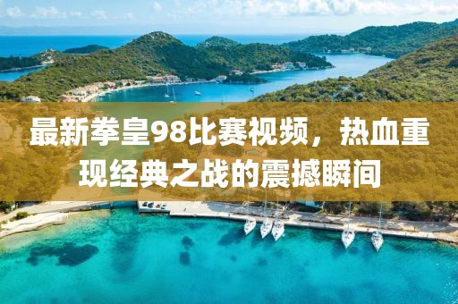 最新拳皇98比赛视频，热血重现经典之战的震撼瞬间