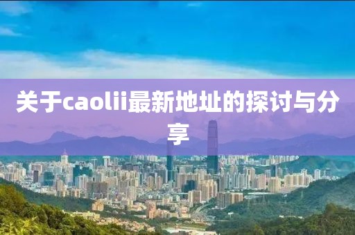 关于caolii最新地址的探讨与分享