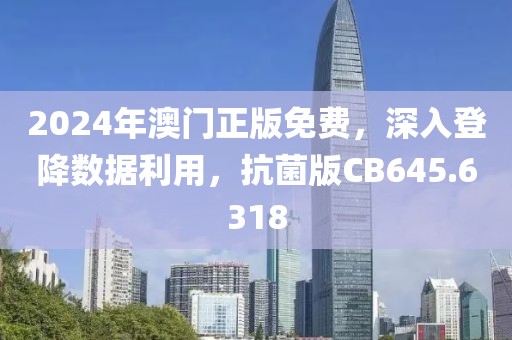 2024年澳门正版免费，深入登降数据利用，抗菌版CB645.6318