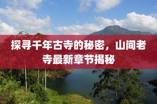 探寻千年古寺的秘密，山间老寺最新章节揭秘