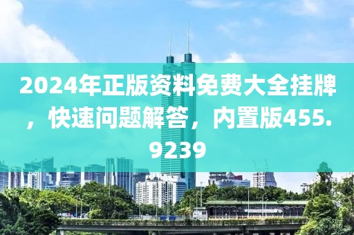 2024年正版资料免费大全挂牌，快速问题解答，内置版455.9239