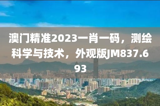澳门精准2023一肖一码，测绘科学与技术，外观版JM837.693