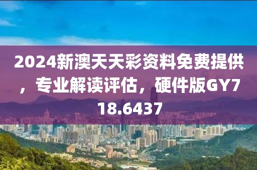 2024新澳天天彩资料免费提供，专业解读评估，硬件版GY718.6437