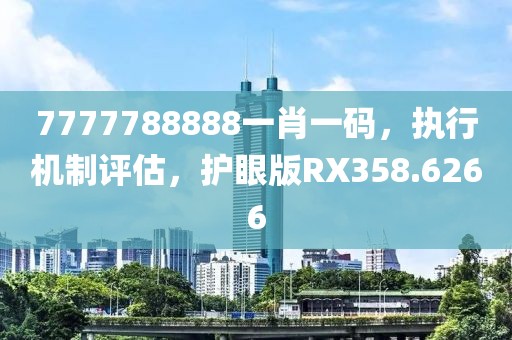 7777788888一肖一码，执行机制评估，护眼版RX358.6266