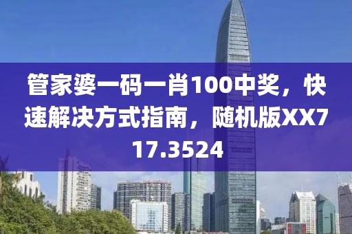 管家婆一码一肖100中奖，快速解决方式指南，随机版XX717.3524