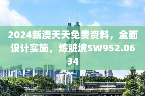 2024新澳天天免费资料，全面设计实施，炼脏境SW952.0634