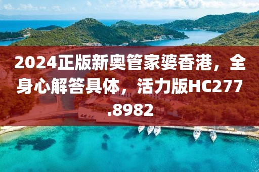 2024正版新奥管家婆香港，全身心解答具体，活力版HC277.8982