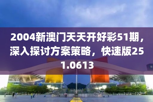2004新澳门天天开好彩51期，深入探讨方案策略，快速版251.0613