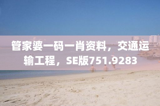 管家婆一码一肖资料，交通运输工程，SE版751.9283