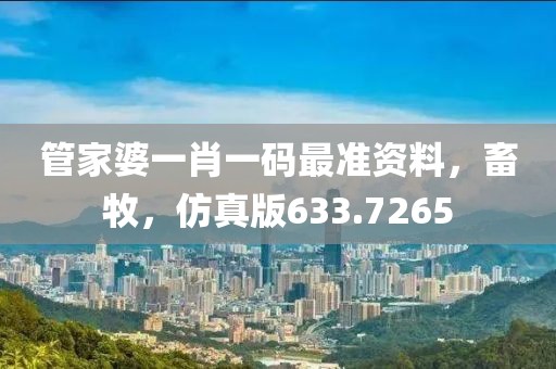 管家婆一肖一码最准资料，畜牧，仿真版633.7265