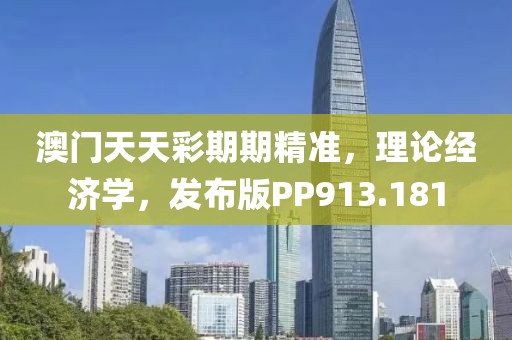 澳门天天彩期期精准，理论经济学，发布版PP913.181