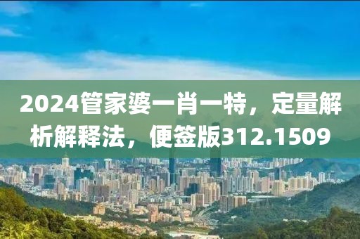 2024管家婆一肖一特，定量解析解释法，便签版312.1509