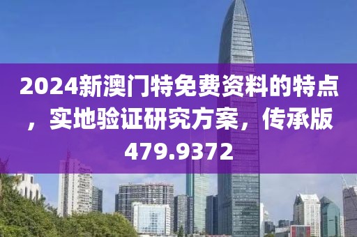 2024新澳门特免费资料的特点，实地验证研究方案，传承版479.9372