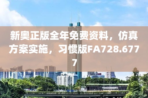 新奥正版全年免费资料，仿真方案实施，习惯版FA728.6777