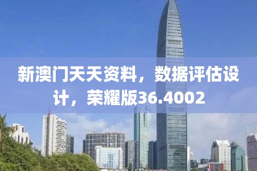 新澳门天天资料，数据评估设计，荣耀版36.4002
