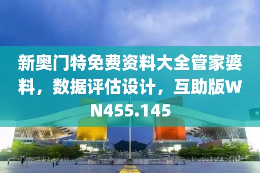 新奥门特免费资料大全管家婆料，数据评估设计，互助版WN455.145