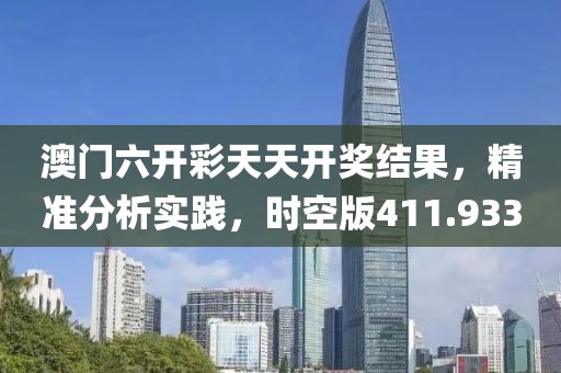 澳门六开彩天天开奖结果，精准分析实践，时空版411.933