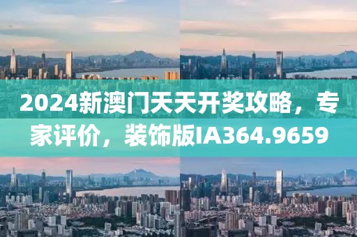 2024新澳门天天开奖攻略，专家评价，装饰版IA364.9659